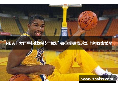 NBA十大巨星招牌绝技全解析 教你掌握篮球场上的致命武器