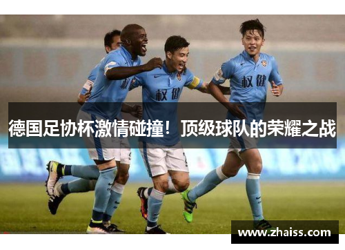 德国足协杯激情碰撞!顶级球队的荣耀之战 德国足协杯激情碰撞!顶级球队的荣耀之战
