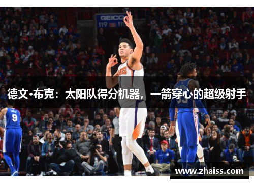 德文·布克:太阳队得分机器,一箭穿心的超级射手 德文·布克:太阳队得分机器,一箭穿心的超级射手