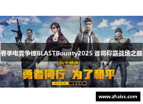 春季电竞争锋BLASTBounty2025 谁将称霸战场之巅 春季电竞争锋BLASTBounty2025 谁将称霸战场之巅