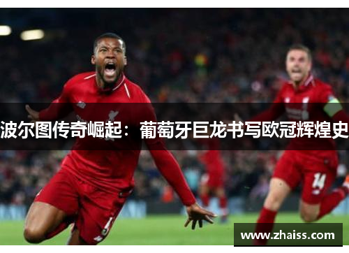 波尔图传奇崛起:葡萄牙巨龙书写欧冠辉煌史 波尔图传奇崛起:葡萄牙巨龙书写欧冠辉煌史