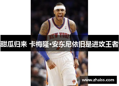 甜瓜归来 卡梅隆·安东尼依旧是进攻王者 甜瓜归来 卡梅隆·安东尼依旧是进攻王者