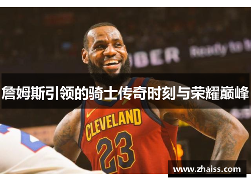 詹姆斯引领的骑士传奇时刻与荣耀巅峰 詹姆斯引领的骑士传奇时刻与荣耀巅峰