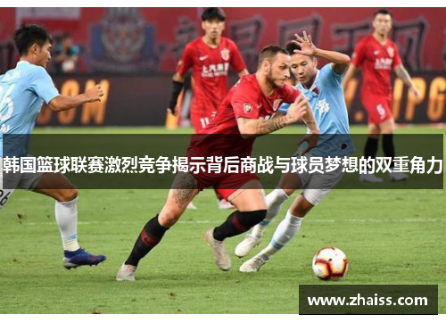 韩国篮球联赛激烈竞争揭示背后商战与球员梦想的双重角力 韩国篮球联赛激烈竞争揭示背后商战与球员梦想的双重角力