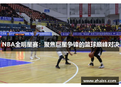 NBA全明星赛:聚焦巨星争锋的篮球巅峰对决 NBA全明星赛:聚焦巨星争锋的篮球巅峰对决