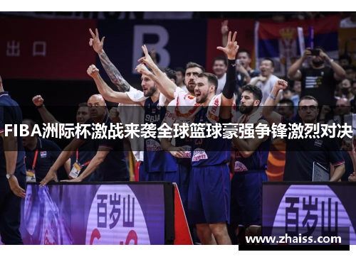 FIBA洲际杯激战来袭全球篮球豪强争锋激烈对决 FIBA洲际杯激战来袭全球篮球豪强争锋激烈对决