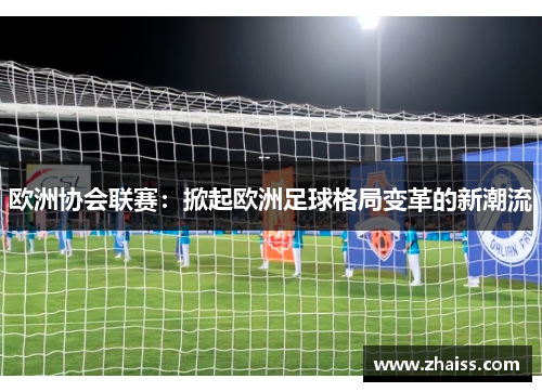 欧洲协会联赛:掀起欧洲足球格局变革的新潮流 欧洲协会联赛:掀起欧洲足球格局变革的新潮流