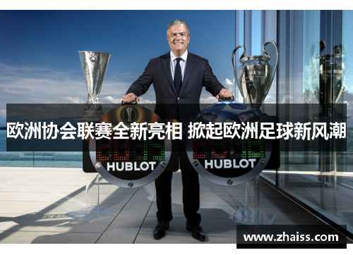 欧洲协会联赛全新亮相 掀起欧洲足球新风潮 欧洲协会联赛全新亮相 掀起欧洲足球新风潮