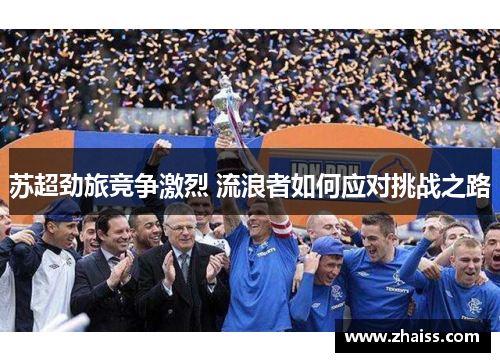 苏超劲旅竞争激烈 流浪者如何应对挑战之路 苏超劲旅竞争激烈 流浪者如何应对挑战之路