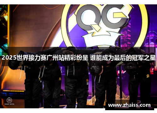 2025世界接力赛广州站精彩纷呈 谁能成为最后的冠军之星 2025世界接力赛广州站精彩纷呈 谁能成为最后的冠军之星