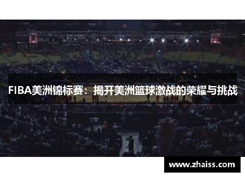 FIBA美洲锦标赛:揭开美洲篮球激战的荣耀与挑战 FIBA美洲锦标赛:揭开美洲篮球激战的荣耀与挑战