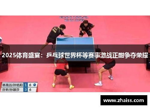2025体育盛宴:乒乓球世界杯等赛事激战正酣争夺荣耀 2025体育盛宴:乒乓球世界杯等赛事激战正酣争夺荣耀