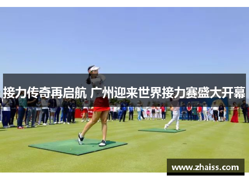 接力传奇再启航 广州迎来世界接力赛盛大开幕 接力传奇再启航 广州迎来世界接力赛盛大开幕
