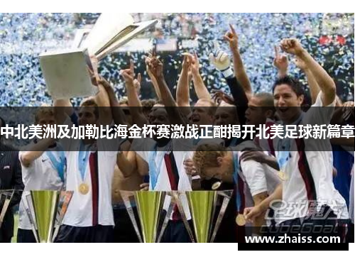 中北美洲及加勒比海金杯赛激战正酣揭开北美足球新篇章 中北美洲及加勒比海金杯赛激战正酣揭开北美足球新篇章