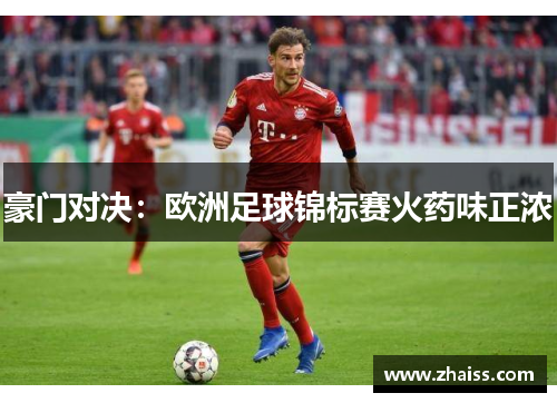 豪门对决:欧洲足球锦标赛火药味正浓 豪门对决:欧洲足球锦标赛火药味正浓