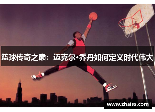 篮球传奇之巅:迈克尔·乔丹如何定义时代伟大 篮球传奇之巅:迈克尔·乔丹如何定义时代伟大