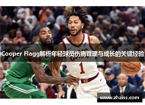 Cooper Flagg解析年轻球员伤病管理与成长的关键经验 Cooper Flagg解析年轻球员伤病管理与成长的关键经验