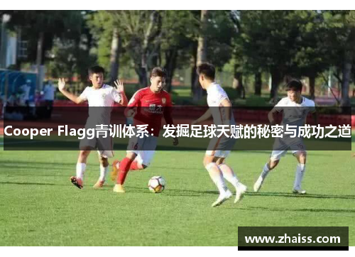 Cooper Flagg青训体系:发掘足球天赋的秘密与成功之道 Cooper Flagg青训体系:发掘足球天赋的秘密与成功之道